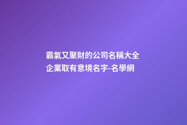 霸氣又聚財的公司名稱大全 企業取有意境名字-名學網-第1張-公司起名-玄機派